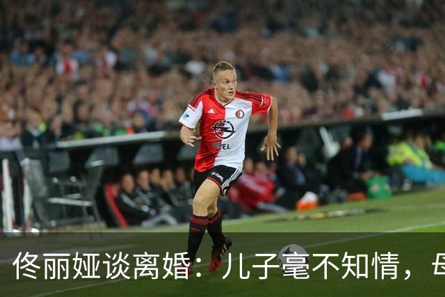佟丽娅谈离婚：儿子毫不知情，母子合作无间